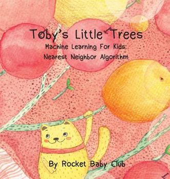 Hardcover Toby's Little Trees: Machine Learning For Kids: Nearest Neighbor Algorithm Book