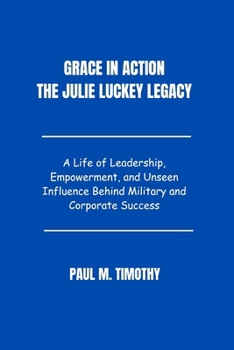 Paperback Grace in Action The Julie Luckey Legacy: A Life of Leadership, Empowerment, and Unseen Influence Behind Military and Corporate Success Book