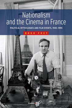 Nationalism and the Cinema in France: Political Mythologies and Film Events, 1945-1995: Political Mythologies and Film Events, 1945-1995