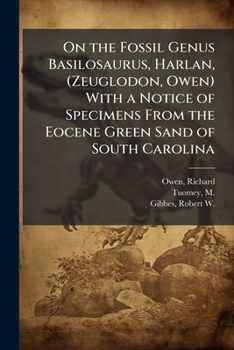 Paperback On the Fossil Genus Basilosaurus, Harlan, (Zeuglodon, Owen) With a Notice of Specimens From the Eocene Green Sand of South Carolina Book