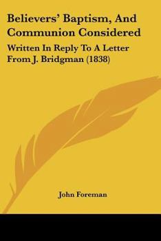 Paperback Believers' Baptism, And Communion Considered: Written In Reply To A Letter From J. Bridgman (1838) Book