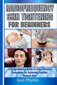 Paperback Radiofrequency Skin Tightening for Beginners: A Comprehensive Guide To Safe, Effective Techniques For Achieving Youthful, Radiant Skin Book