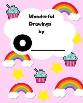 Wonderful Drawings By O_______: Sketchbook for girls, Blank paper for drawing and creative doodling, Cute rainbow, cupcake and stars 8x10 120 Pages