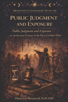 Public Judgment and Exposure: Pubic Judgment and Exposure as Archetypal Energies in the Plays of Arthur Miller (Archetypes in Literature)