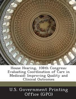 Paperback House Hearing, 108th Congress: Evaluating Coordination of Care in Medicaid: Improving Quality and Clinical Outcomes Book