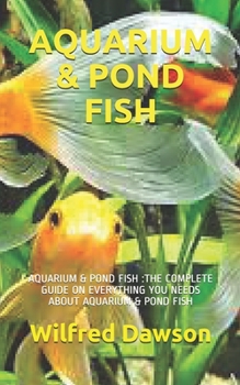 Paperback Aquarium & Pond Fish: Aquarium & Pond Fish: The Complete Guide on Everything You Needs about Aquarium & Pond Fish Book