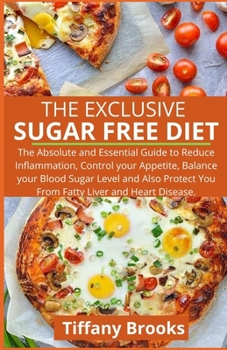 Paperback The Exclusive Sugar Free Diet: The Absolute and Essential Guide to Reduce Inflammation, Control your Appetite, Balance your Blood Sugar Level and Als Book