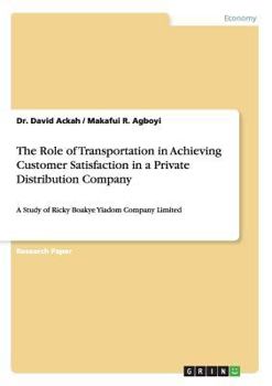 Paperback The Role of Transportation in Achieving Customer Satisfaction in a Private Distribution Company: A Study of Ricky Boakye Yiadom Company Limited Book