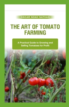 Paperback The Art of Tomato Farming: A Practical Guide to Growing and Selling Tomatoes for Profit Book