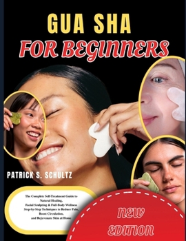 GUA SHA FOR BEGINNERS: The Complete Self Treatment Guide to Natural Healing Facial Sculpting & Full Body Wellness Step-by-Step Techniques to Reduce Pain, Boost Circulation and Rejuvenate Skin at Home