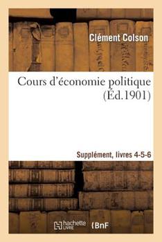 Paperback Cours d'Économie Politique: Professé À l'École Nationale Ponts Et Chaussées. Suppl, Livres 4-5-6 [French] Book