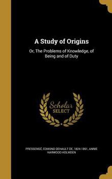 Hardcover A Study of Origins: Or, The Problems of Knowledge, of Being and of Duty Book