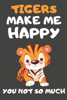 Tigers Make Me Happy You Not So Much: Tiger Gifts for Tiger Lovers | Blank Lined Notebooks, Journals, Planners and Diaries to Write In