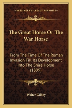 Paperback The Great Horse Or The War Horse: From The Time Of The Roman Invasion Till Its Development Into The Shire Horse (1899) Book