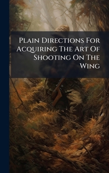 Plain Directions For Acquiring The Art Of Shooting On The Wing