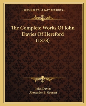 The Complete Works of John Davies of Hereford (15.-1618): For the First Time Collected and Edited: With Memorial-Introduction and Illustrations, Glossarial Index, and Portrait and Facsimile, Etc