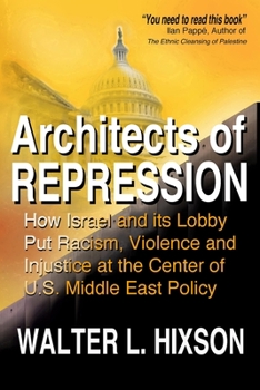 Paperback Architects of Repression: How Israel and Its Lobby Put Racism, Violence and Injustice at the Center of US Middle East Policy Book