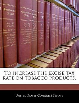 Paperback To Increase the Excise Tax Rate on Tobacco Products. Book