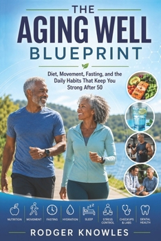 The Aging Well Blueprint: Diet, Movement, Fasting, and the Daily Habits That Keep You Strong After 50 (Health and Exercise Series)