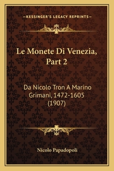 Le Monete Di Venezia, Part 2: Da Nicolo Tron A Marino Grimani, 1472-1605 (1907)