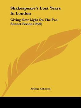 Paperback Shakespeare's Lost Years In London: Giving New Light On The Pre-Sonnet Period (1920) Book