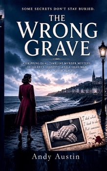 The Wrong Grave: A Gripping Dual-Timeline Murder Mystery of Secrets, Identity, and a Dead Man Who Was Never Buried