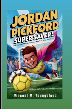 JORDAN PICKFORD: Super Saver: The Story Of The Goalkeeper Who Can Stop Anything (Inspiring Football Biography For Kids)