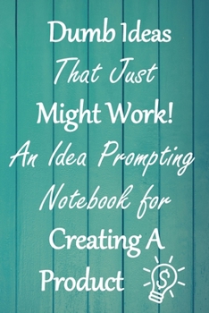 Paperback Dumb Ideas that Just Might Work!: An Idea Prompting Notebook for Creating a Product Book