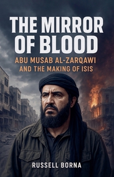 The Mirror of Blood: Abu Musab al Zarqawi and the Making of ISIS