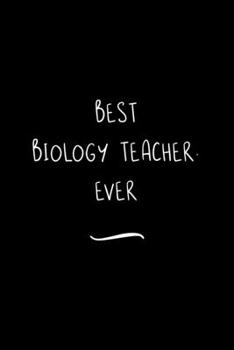 Best Biology Teacher. Ever: Funny Office Notebook/Journal For Women/Men/Coworkers/Boss/Business Woman/Funny office work desk humor/ Stress Relief Anger Management Journal(6x9 inch)