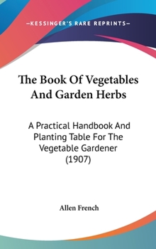 Hardcover The Book Of Vegetables And Garden Herbs: A Practical Handbook And Planting Table For The Vegetable Gardener (1907) Book