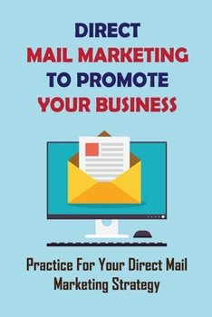 Paperback Direct Mail Marketing To Promote Your Business: Practice For Your Direct Mail Marketing Strategy: Direct Mail Advertising Book