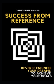 Paperback Success From Reference: Reverse Engineer Your Dreams to Achieve Your Goals Book