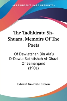 The Tadhkiratu Sh-Shuara, Memoirs Of The Poets: Of Dawlatshah Bin Ala'u D-Dawla Bakhtishah Al-Ghazi Of Samarqand