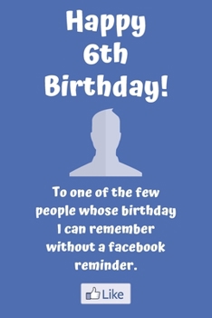 Happy 6th Birthday! To one of the few people whose birthday I can remember without a facebook reminder.: Funny 6th Birthday Card Quote Journal / Notebook / Diary / Greetings / Appreciation Gift (6 x 9
