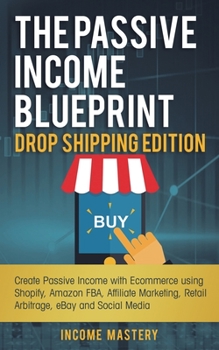 Paperback The Passive Income Blueprint Drop Shipping Edition: Create Passive Income with Ecommerce using Shopify, Amazon FBA, Affiliate Marketing, Retail Arbitr Book