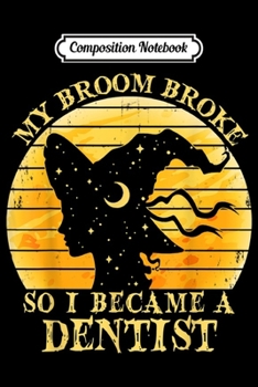 Composition Notebook: Cute Witch - My Broom Broke So I Became Dentist  Journal/Notebook Blank Lined Ruled 6x9 100 Pages