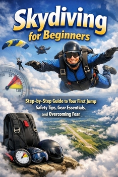 Paperback Skydiving for Beginners: Step-by-Step Guide to Your First Jump, Safety Tips, Gear Essentials, and Overcoming Fear Book