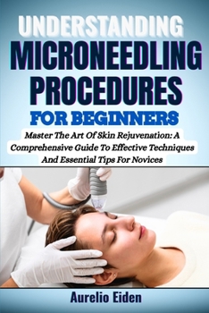 Paperback Understanding Microneedling Procedures for Beginners: Master The Art Of Skin Rejuvenation: A Comprehensive Guide To Effective Techniques And Essential Book