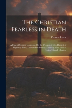 Paperback The Christian Fearless in Death: A Funeral Sermon Occasioned by the Decease of Mrs. Blackett of Highbury Place, Delivered on Sunday, February 15th, 18 Book