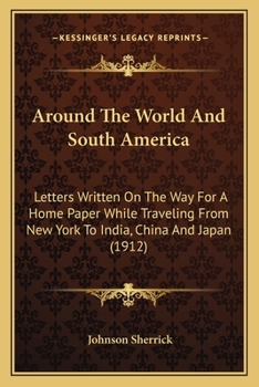 Around The World And South America: Letters Written On The Way For A Home Paper While Traveling From New York To India, China And Japan