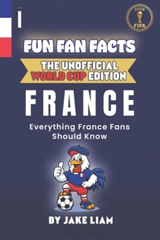 Fun Fan Facts: World Cup Edition – France: Everything Young France Fans Should Know (Fun Fan Facts: The Unofficial Sports Guide)