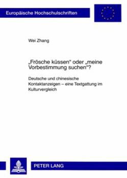 «Froesche Kuessen» Oder «Meine Vorbestimmung Suchen»?: Deutsche Und Chinesische Kontaktanzeigen - Eine Textgattung Im Kulturvergleich