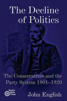 Paperback The Decline of Politics: The Conservatives and the Party System, 1901-1920 Book