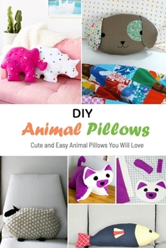 Paperback DIY Animal Pillows: Cute and Easy Animal Pillows You Will Love: How to Make Your Own Pillow Pet Book