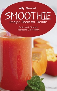 Hardcover Smoothie Recipe Book for Health: Quick and Effortless Recipes to Get Healthy Book