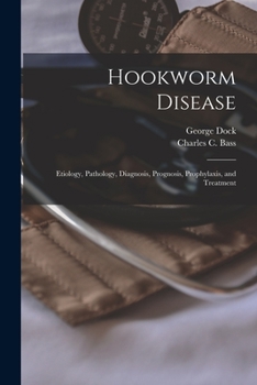 Paperback Hookworm Disease; Etiology, Pathology, Diagnosis, Prognosis, Prophylaxis, and Treatment Book