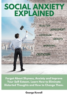 Paperback Social Anxiety Explained: Forgot About Shyness, Anxiety and Improve Your Self-Esteem. Learn How to Eliminate Distorted Thoughts and How to Chang Book