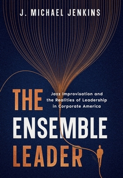 The Ensemble Leader: Jazz Improvisation and the Realities of Leadership in Corporate America