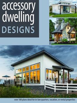 Accessory Dwelling Designs: Over 100 ADU plans ideal for in-law quarters, vacation, or rental properties